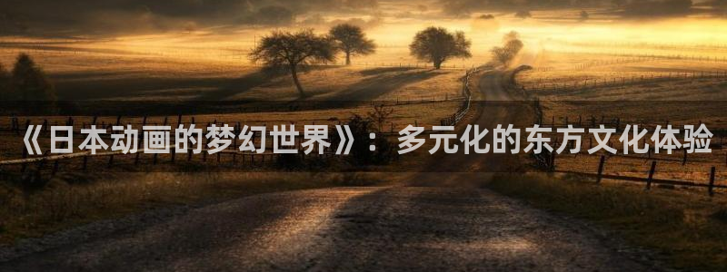 omofun官方网站进入：《日本动画的梦幻世界》：多元化的东方文化体验