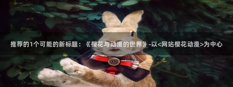 omofun正版app下载：推荐的1个可能的新标题：《樱花与动漫的世界》-以<网站樱花动漫>为中心